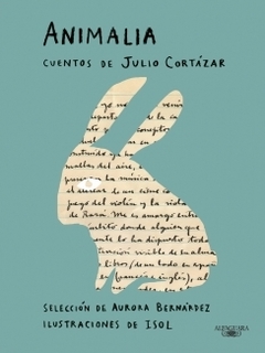 Animalia Cuentos de Julio Cortázar / Selección de Aurora Bernárdez / Ilustraciones de Isol JULIO CORTAZAR y AURORA BERNARDEZ