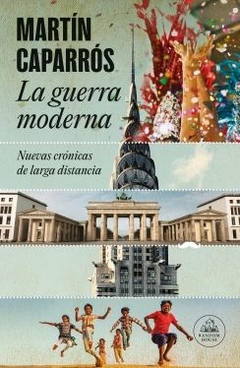 La guerra moderna. Nuevas crónicas de larga distancia MARTIN CAPARROS