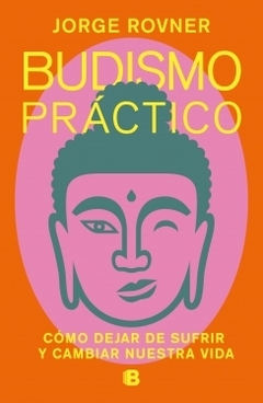 Budismo práctico: Cómo dejar de sufrir y cambiar nuestra vida JORGE ROVNER