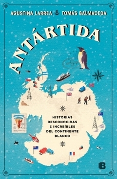 Antártida: Historias desconocidas e increíbles del continente blanco AGUSTINA LARREA y TOMAS BALMACEDA