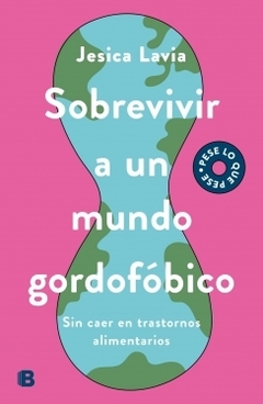 Sobrevivir a un mundo gordofóbico Sin caer en trastornos alimenticios JESICA LAVIA