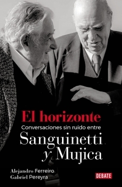 El horizonte: Conversaciones sin ruido entre Sanguinetti y Mujica ALEJANDRO FERREIRO y GABRIEL PEREYRA