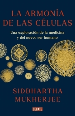 La armonía de las células: Una exploración de la medicina y del nuevo ser humano SIDDHARTHA MUKHERJEE