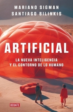 Artificial: La nueva inteligencia y el contorno de lo humano MARIANO SIGMAN y SANTIAGO BILINKIS