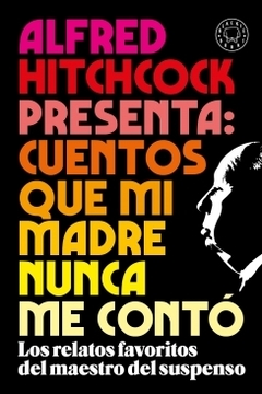 Alfred Hitchcock presenta: cuentos que mi madre nunca me contó Los relatos favoritos del maestro del suspenso ALFRED HITCHCOCK