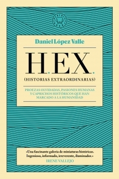 H.E.X (Historias extraordinarias) Proezas olvidadas, pasiones humanas y caprichos históricos que han marcado a la DANIEL LOPEZ VALLE
