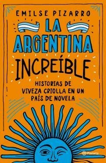 LA ARGENTINA INCREÍBLE - HISTORIAS DE VIVEZA CRIOLLA EN UN PAÍS DE NOVELA - PIZARRO, EMILSE