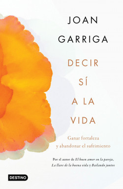 Decir sí a la vida Ganar fortaleza y abandonar el sufrimiento - Joan Garriga