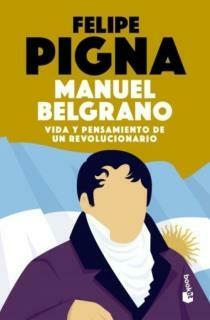 MANUEL BELGRANO - VIDA Y PENSAMIENTO DE UN REVOLUCIONARIO - PIGNA, FELIPE