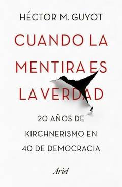 Cuando la mentira es la verdad: 20 años de Kirchnerismo en 40 de democracia GUYOT, HECTOR M.