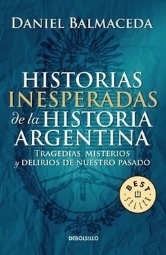 Historias inesperadas de la historia argentina: Tragedias, misterios y delirios de nuestro pasado DANIEL BALMACEDA