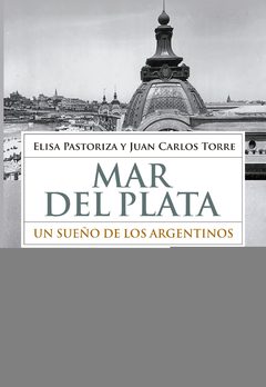 Mar del Plata Un sueño de los argentinos - Elisa Pastoriza , Juan Carlos Torre