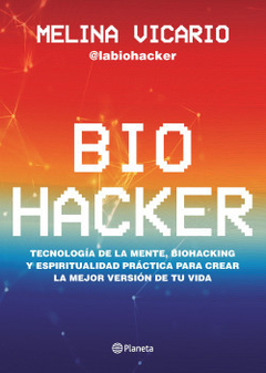 Biohacker: Tecnología de la mente, biohacking y espiritualidad práctica para crear la mejor versión de tu vida - Melina Vicario