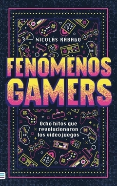 FENOMENOS GAMERS - OCHO HITOS QUE REVOLUCIONARON LOS VIDEOJUEGOS - RABAGO, NICOLAS