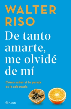 De tanto amarte, me olvidé de mí: Cómo saber si tu pareja es la adecuada - Walter Riso