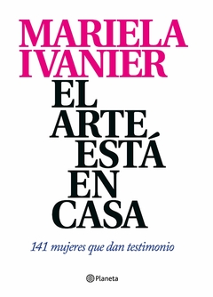 El arte está en casa: 141 mujeres que dan testimonio - Mariela Ivanier