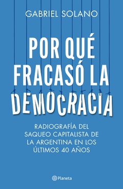 Por qué fracasó la democracia: Radiografía del saqueo capitalista en la Argentina en los últimos 40 años - Gabriel Solano