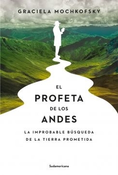 El profeta de los Andes: La improbable búsqueda de la Tierra Prometida GRACIELA MOCHKOFSKY