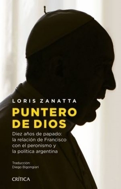 Puntero de Dios: diez años de papado, la relacion de Francisco con el peronismo y la politica argentina ZANATA, LORIS