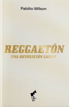 REGGAETON. UNA REVOLUCION LATINA (WILSON, PABLITO)