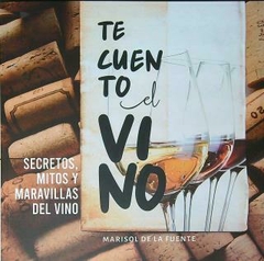 TE CUENTO EL VINO - SECRETOS MITOS Y MARAVILLAS DEL VINO - DE LA FUENTE, MARISOL