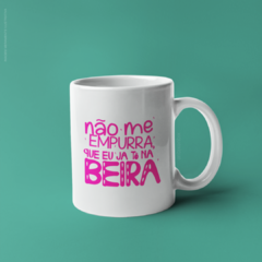 Caneca Não Me Empurra Que Eu Já Tô Na Beira na internet