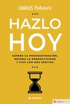 Hazlo hoy: Supera la procrastinación, mejora la productividad y vive con más sentido