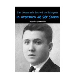 San Josemaría Escrivá de Balaguer. La aventura de ser santo