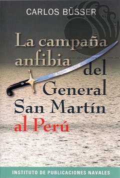 LA CAMPAÑA ANFIBIA DEL GENERAL SAN MARTÍN AL PERÚ - Carlos Büsser