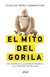 MITO DEL GORILA, EL - UNA HISTORIA DE LA EXTORSION PERONISTA A LA ARGENTINNA REPUBLICANA