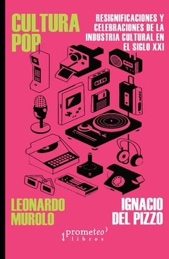 Cultura Pop. Resignificaciones y celebraciones de la industria cultural en el Siglo XXI / MUROLO, LEONARDO - DEL PIZZO, IGNACIO