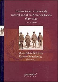 INSTITUCIONES Y FORMAS DE CONTROL SOCIAL EN AMERICA LATINA. 1840-1940 / DI LISCIA MARIA , BOHOSLAVSKY ERNESTO