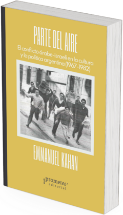 Parte del aire. El conflicto árabe-israelí en la cultura y la política argentina (1967-1982) / Emmanuel Kahan