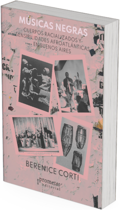 Músicas negras. Cuerpos racializados y sensibilidades afroatlánticas en Buenos Aires / Berenice Corti