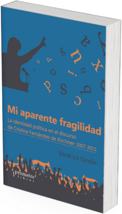 Mi aparente fragilidad. La identidad política en el discurso de Cristina Fernández de Kirchner: 2007-2011 / Irene Lis Gindin