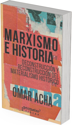 Marxismo e historia. Deconstrucción y reconstrucción del materialismo histórico / Omar Acha