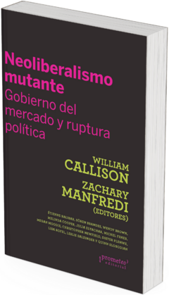 Neoliberalismo mutante. Gobierno del mercado y ruptura política / William Callison ; Zachary Manfredi (compiladores)