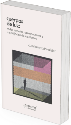 Cuerpos de luz. Redes sociales, antropotecnia y medi(t)ación de los afectos / Camila Mozzini-Alister