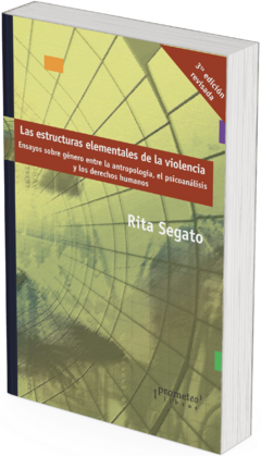 Las estructuras elementales de la violencia. Ensayos sobre género entre la antropología, el psicoanálisis y los derechos humanos / Rita Segato