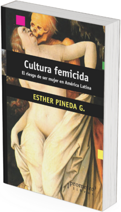 Cultura femicida. El riesgo de ser mujer en América Latina / Esther Pineda G