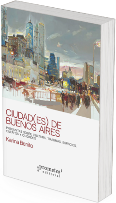 Ciudad-es de Buenos Aires. Preguntas sobre cultura, traumas, espacios, cuerpos y cuidados / Karina Benito