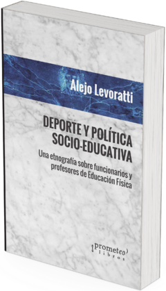 Deporte y política socio-educativa. Una etnografía sobre funcionarios y profesores de educación física / Alejo Levoratti