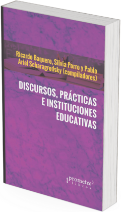 Discursos, prácticas e instituciones educativas / Pablo Ariel Scharagrodsky ; Ricardo Baquero ; Silvia Porro