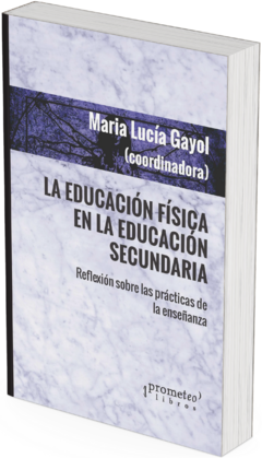 La educación física en la educación secundaria. Reflexión sobre las prácticas de la enseñanza / Maria Lucía Gayol