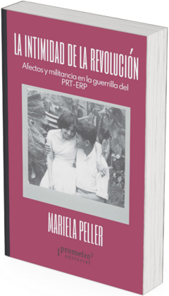 La intimidad de la revolución. Afectos y militancia en la guerrilla del PRT-ERP / Mariela Peller