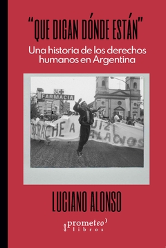 "Que digan dónde están" Una historia de los derechos humanos en Argentina / Luciano Alonso - comprar online