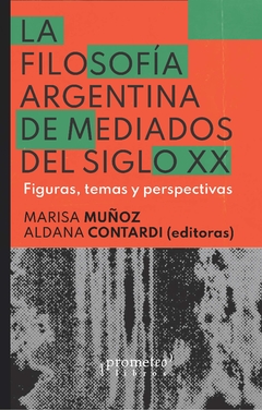 FILOSOFIA ARGENTINA A MEDIADOS DEL SIGLO XX. Figuras, temas y perspectivas / MUÑOZ ADRIANA , CONTARDI ALDANA