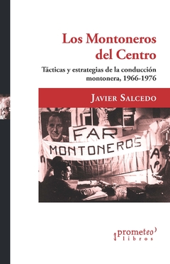Los Montoneros del Centro. Tácticas y estrategias de la conducción montonera, 1966-1976 / Javier Salcedo