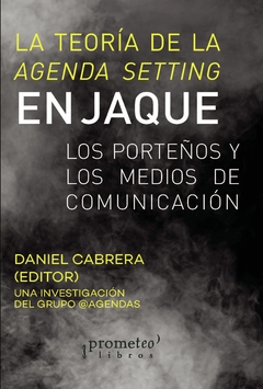 TEORIA DE LA AGENDA SETTING EN JAQUE. Los porteños y los medios de comunicacion / CABRERA, DANIEL Y OTROS