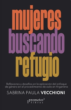 MUJERES BUSCANDO REFUGIO. Reflexiones y desafíos en la aplicación del enfoque de género en el procedimiento de asilo en Argentina / VECCHIONI, SABRINA